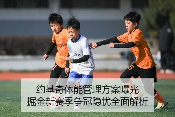 约基奇体能管理方案曝光 掘金新赛季争冠隐忧全面解析